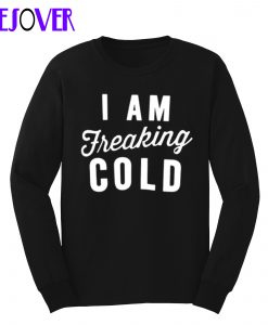 I Am Freaking Cold Sweatshirt