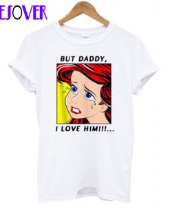 The Little Mermaid Ariel But Daddy I Love Him T-Shirt