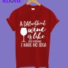 A day without wine is like just kidding i have no idea T-Shirt