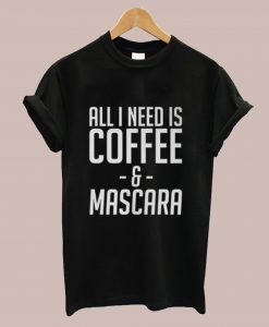 All I Need Is Coffee And Mascara T-Shirt