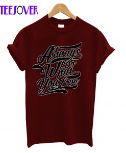 Always What DoYou Love T-Shirt