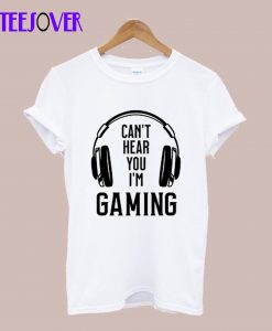 Can't Hear You I'm Gaming T-Shirt