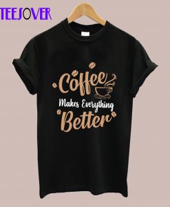 Coffe makes Everything T-Shirt