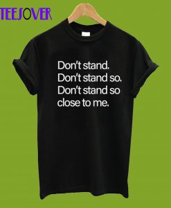 Don't stand so close to me Social Distancing T-Shirt