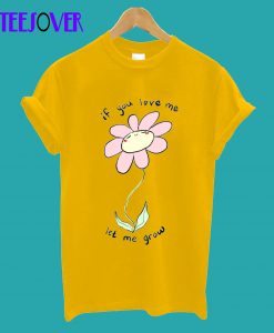 If you love me let me grow T-Shirt