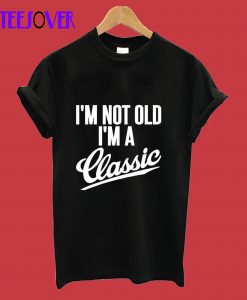 I'm Not Old I'm A Classic T Shirt