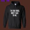 I’m Too Tired Don’t Talk To Me Hoodie