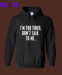 I’m Too Tired Don’t Talk To Me Hoodie