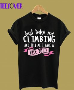 Just Take Me Climbing And Tell Me I Have A Nice Butt T-Shirt