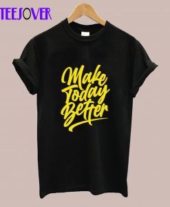 Make Today Better T-Shirt