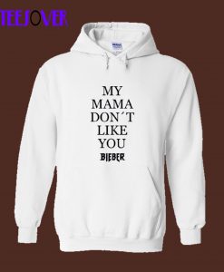 My Mama Dont Like You Bieber Hoodie