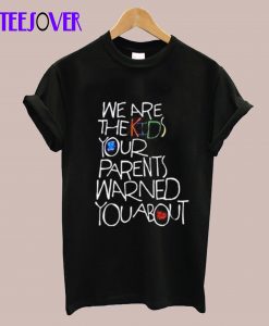 We Are The Kids Your Parent Warned T-Shirt