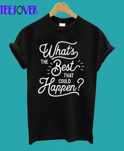 What's The Best That Could Happen T-Shirt