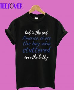 But In The End America Chose The Boy Who Stuttered Over The Bully Funny T-Shirt