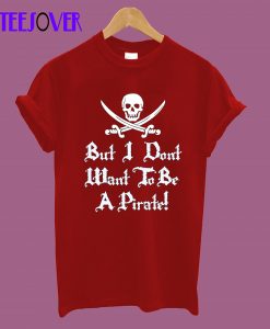 I Don't Want To Be A Pirate T-Shirt