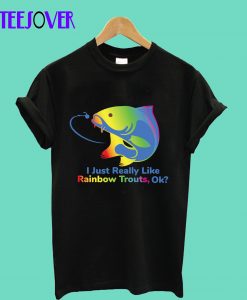 I JUST REALLY LIKE RAINBOW TROUTS OKAY T-Shirt