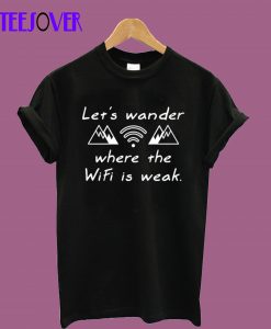 Let's Wander Where The WiFi Is Weak T-Shirt