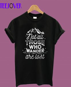 Not all those who wander are lost T-Shirt