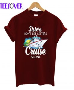 Sisters Don't Let Sisters Cruise Alone T-Shirt