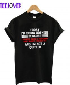 Today I'm Doing Nothing Because I Started Doing It Yesterday T-Shirt