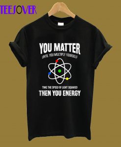 You Matter You Energy Funny Physicist Physics Lover T-Shirt
