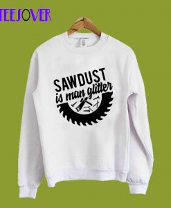 Sawdust is man glitter Sweashirt