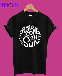 There-comes-the-sun-T-Shirt