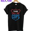 I’m Gonna Call The Cops T-Shirt