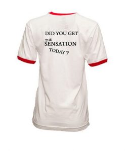 Did You Get The Sensation Today Ringer t-shirt Back