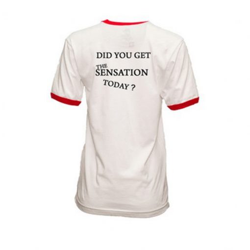 Did You Get The Sensation Today Ringer t-shirt Back