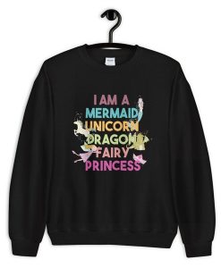 I am a Mermaid Unicorn Dragon Fairy Princess Unisex sweatshirt