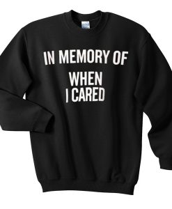 In Memory Of When I Cared sweatshirt