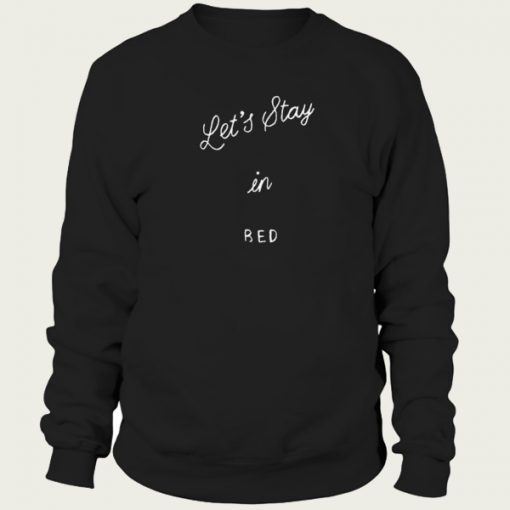 Lets Stay In Bed sweatshirt