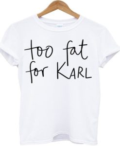 Too Fat For Karl t-shirt