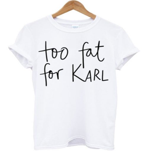 Too Fat For Karl t-shirt