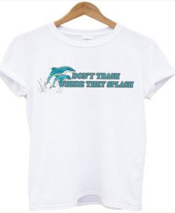 dolphin don’t trash where they splash t-shirt