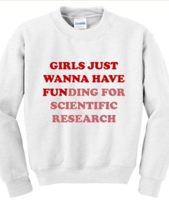 girls just wanna have funding for scientific research sweatshirt