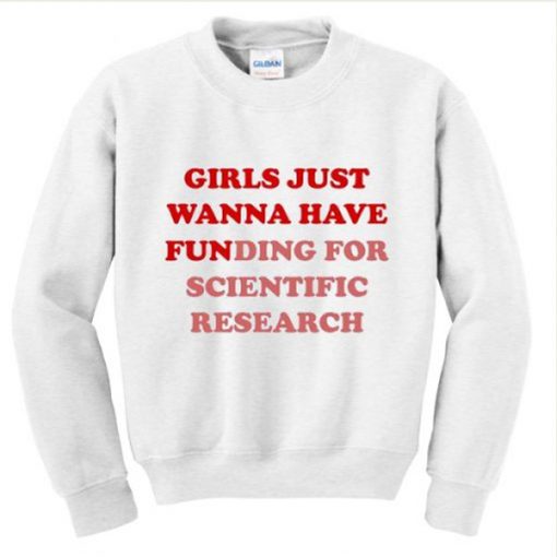 girls just wanna have funding for scientific research sweatshirt