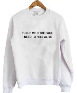 punch me in the face i need to feel alive sweatshirt