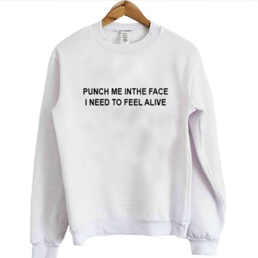 punch me in the face i need to feel alive sweatshirt