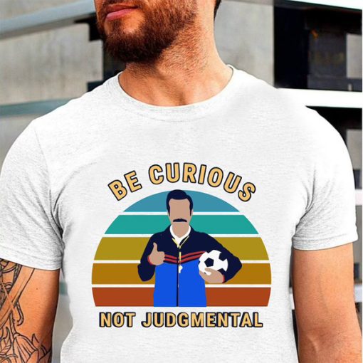 Be Curious Not Judgmental t-shirt