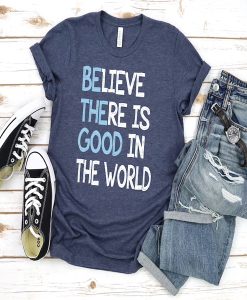 Believe There is Good In The World t-shirt