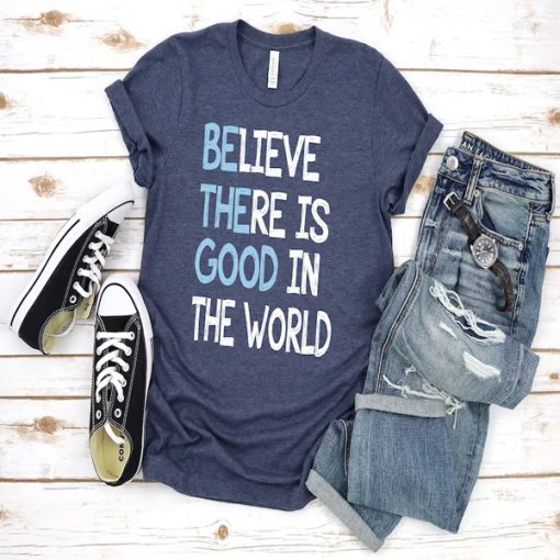 Believe There is Good In The World t-shirt