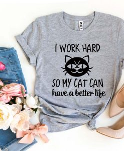 I work Hard So My Cat Can Have a Better Life t-shirt