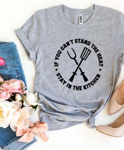 If You Can’t Stand The Heat Stay In The Kitchen t-shirt