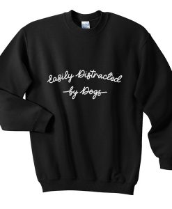 easily distracted by dogs sweatshirt