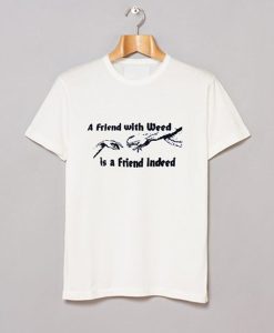 A FRIEND WITH WEED is a Friend Indeed t-shirt
