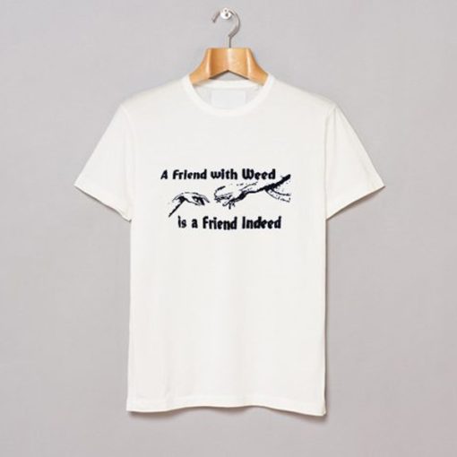 A FRIEND WITH WEED is a Friend Indeed t-shirt