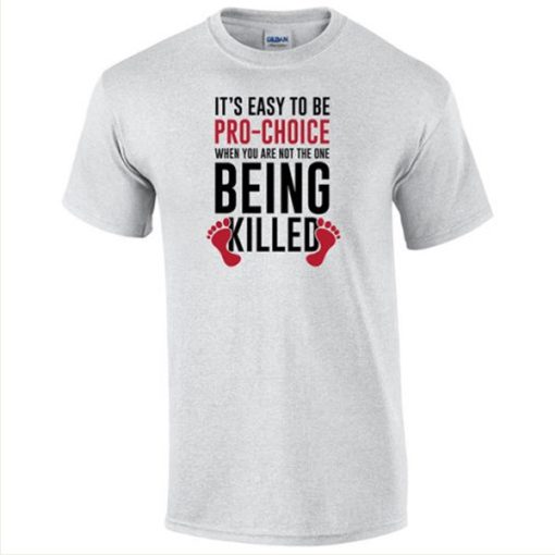 It’s easy to be pro-choice when you are not the one being killed t-shirt