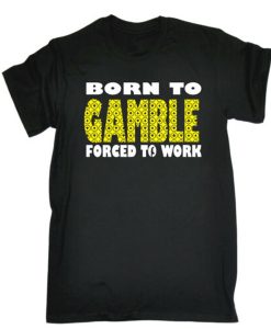 Born To Gamble Forced To Work t-shirt